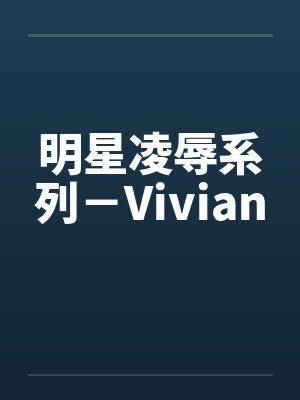 明星凌辱系列－Vivian