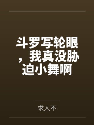 斗罗写轮眼,我真没胁迫小舞啊