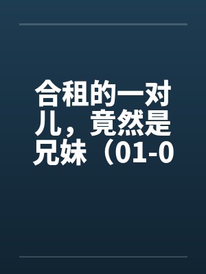 合租的一对儿，竟然是兄妹（01-02）
