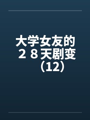 大学女友的２８天剧变（12）