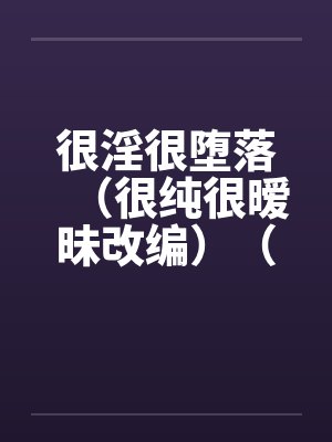 很淫很堕落（很纯很暧昧改编）（04-05）