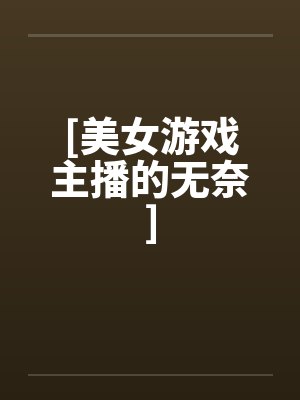 [美女游戏主播的无奈]