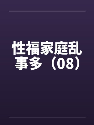 性福家庭乱事多（08）
