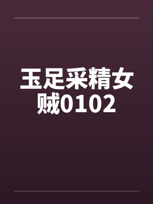 玉足采精女贼0102