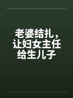 老婆结扎，让妇女主任给生儿子