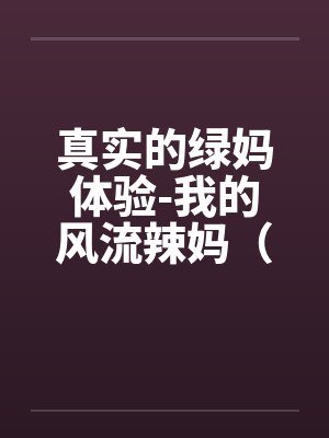 真实的绿妈体验-我的风流辣妈（01-02）