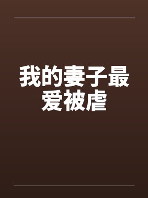 我的妻子最爱被虐