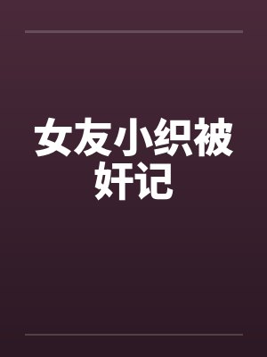 女友小织被奸记