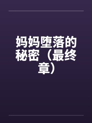 妈妈堕落的秘密（最终章）