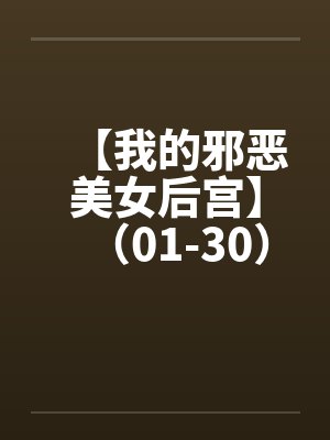 【我的邪恶美女后宫】（01-30）【