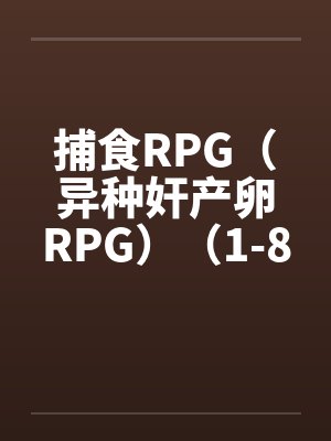 捕食RPG（异种奸产卵RPG）（1-8）
