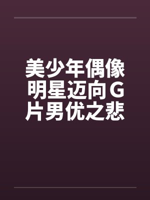 美少年偶像明星迈向Ｇ片男优之悲惨实录