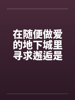 在随便做爱的地下城里寻求邂逅是否搞错了什么笔趣阁无弹窗