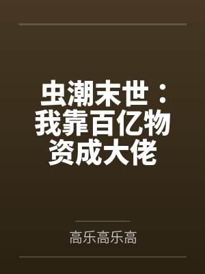 虫潮末世:我靠百亿物资成大佬