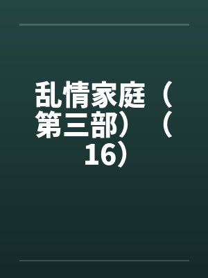 乱情家庭（第三部）（16）