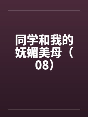 同学和我的妩媚美母（08）