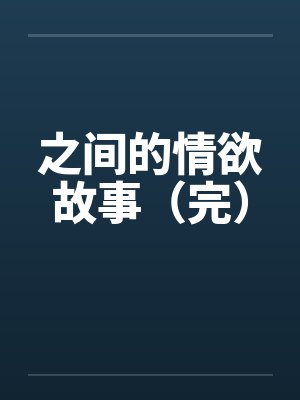 之间的情欲故事（完）