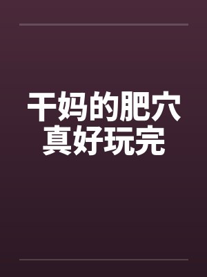 干妈的肥穴真好玩完