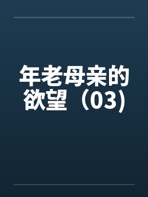 年老母亲的欲望（03)
