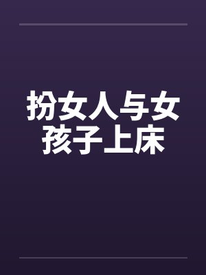 扮女人与女孩子上床