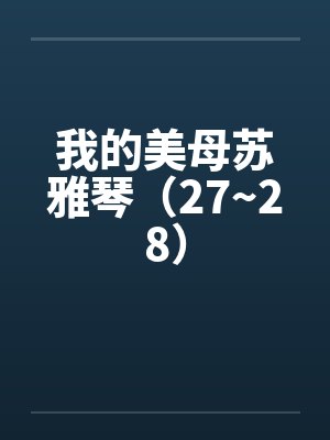 我的美母苏雅琴（27~28）