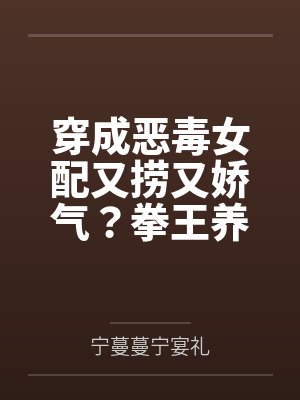 穿成恶毒女配又捞又娇气?拳王养兄追着宠!