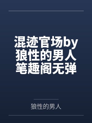 混迹官场by狼性的男人笔趣阁无弹窗