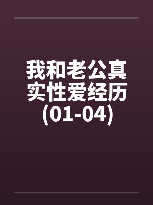 我和老公真实性爱经历(01-04)