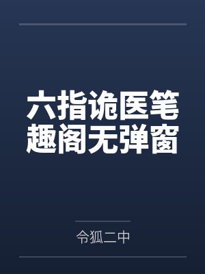 六指诡医笔趣阁无弹窗