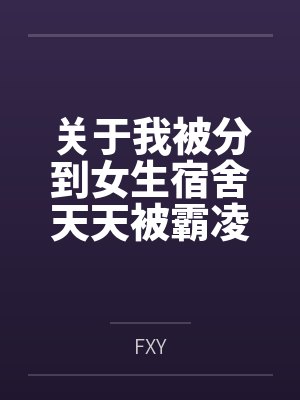 关于我被分到女生宿舍天天被霸凌，结果意外发现清冷系校花偷喝我飞机杯里O液的这件事