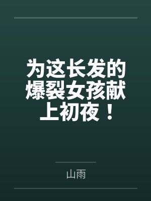 为这长发的爆裂女孩献上初夜!