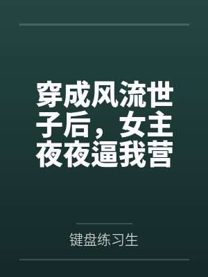 穿成风流世子后,女主夜夜逼我营业