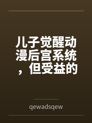 儿子觉醒动漫后宫系统，但受益的居然是我?