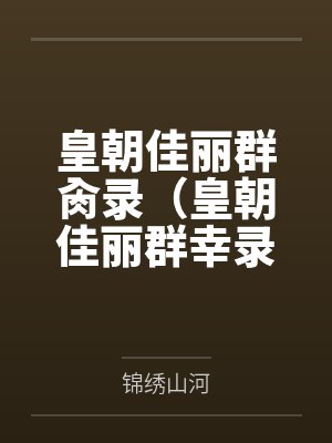 皇朝佳丽群肏录(皇朝佳丽群幸录)
