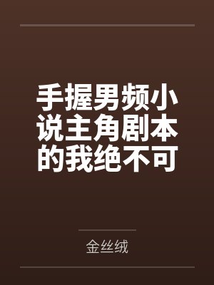 手握男频小说主角剧本的我绝不可能被绿全家桶甚至连我也被雌堕