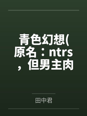青色幻想原名：ntrs，但男主肉戏比黄毛多