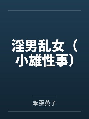 淫男乱女（小雄性事）