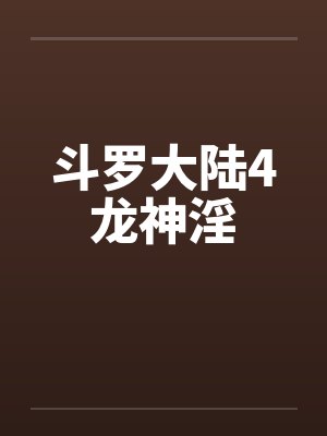 斗罗大陆4龙神淫