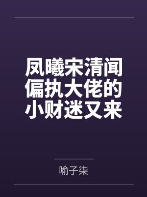 凤曦宋清闻偏执大佬的小财迷又来了